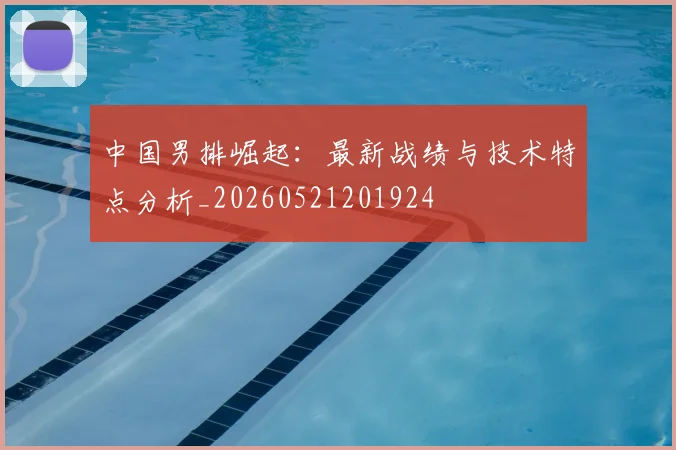 中国男排崛起：最新战绩与技术特点分析_20260521201924