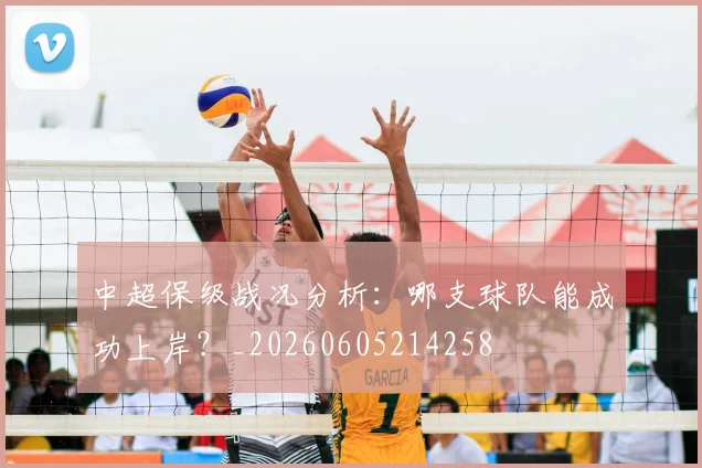 中超保级战况分析：哪支球队能成功上岸？_20260605214258