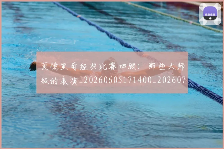 莫德里奇经典比赛回顾:那些大师级的表演_20260605171400_20260703181752