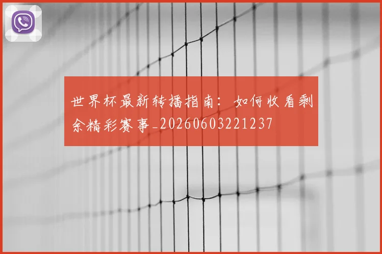 世界杯最新转播指南：如何收看剩余精彩赛事_20260603221237