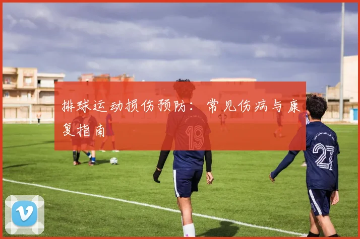 排球运动损伤预防:常见伤病与康复指南