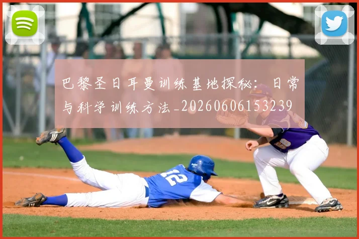 巴黎圣日耳曼训练基地探秘：日常与科学训练方法_20260606153239