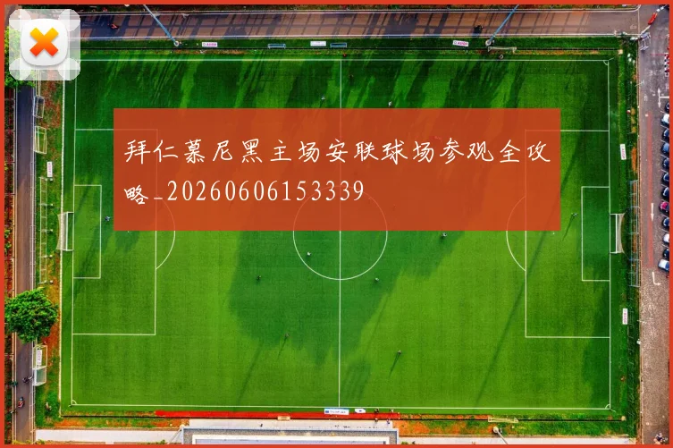 拜仁慕尼黑主场安联球场参观全攻略_20260606153339