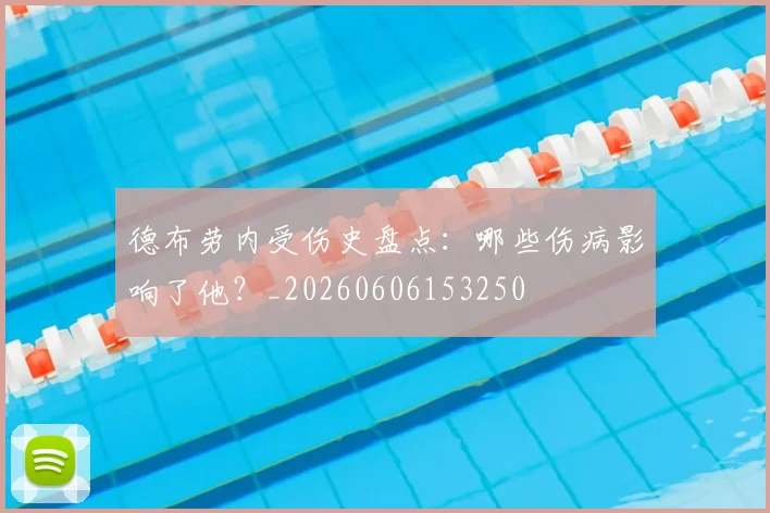 德布劳内受伤史盘点:哪些伤病影响了他?_20260606153250